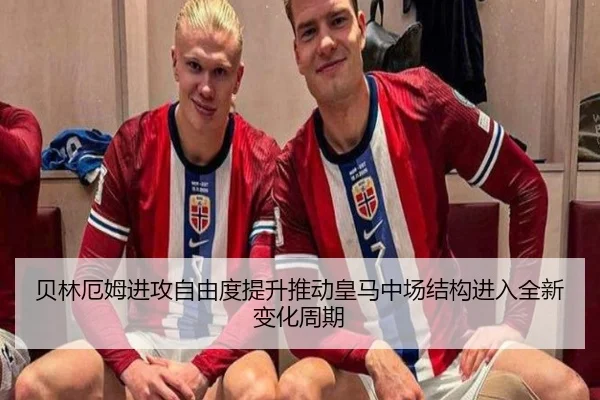 贝林厄姆进攻自由度提升推动皇马中场结构进入全新变化周期