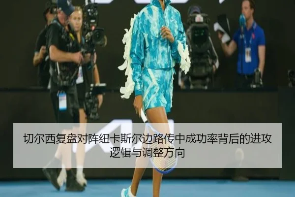 切尔西复盘对阵纽卡斯尔边路传中成功率背后的进攻逻辑与调整方向