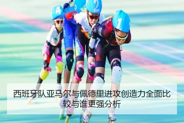 西班牙队亚马尔与佩德里进攻创造力全面比较与谁更强分析